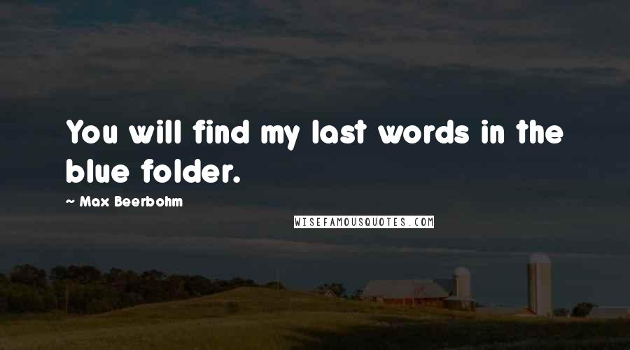 Max Beerbohm Quotes: You will find my last words in the blue folder.