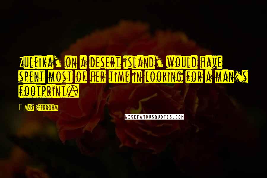 Max Beerbohm Quotes: Zuleika, on a desert island, would have spent most of her time in looking for a man's footprint.