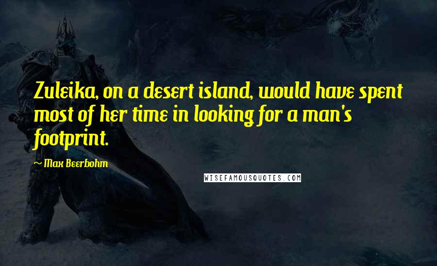 Max Beerbohm Quotes: Zuleika, on a desert island, would have spent most of her time in looking for a man's footprint.