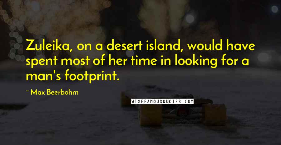 Max Beerbohm Quotes: Zuleika, on a desert island, would have spent most of her time in looking for a man's footprint.