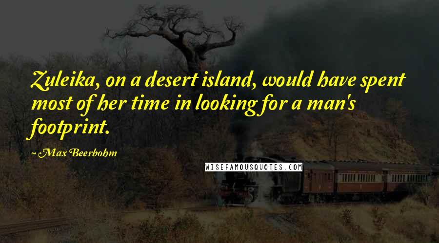 Max Beerbohm Quotes: Zuleika, on a desert island, would have spent most of her time in looking for a man's footprint.