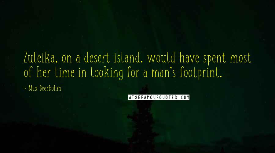 Max Beerbohm Quotes: Zuleika, on a desert island, would have spent most of her time in looking for a man's footprint.