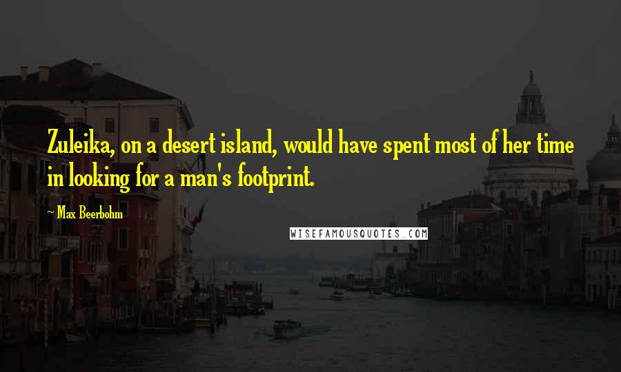 Max Beerbohm Quotes: Zuleika, on a desert island, would have spent most of her time in looking for a man's footprint.