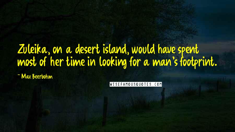 Max Beerbohm Quotes: Zuleika, on a desert island, would have spent most of her time in looking for a man's footprint.