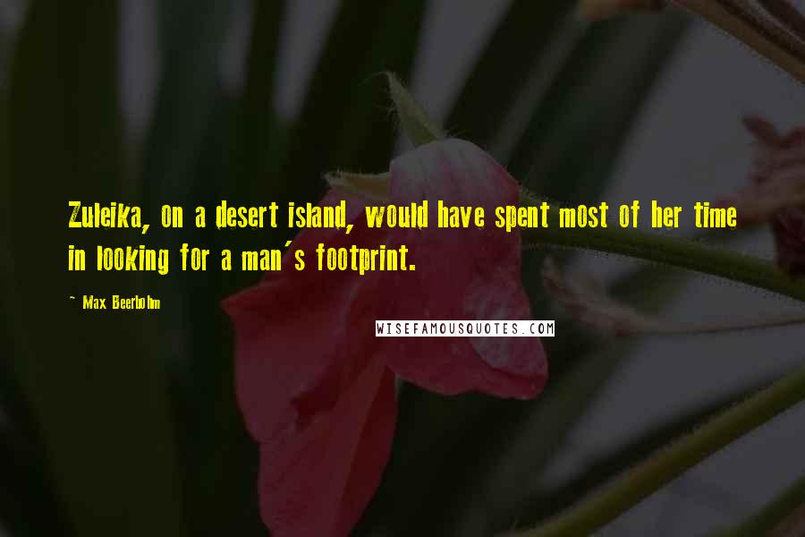 Max Beerbohm Quotes: Zuleika, on a desert island, would have spent most of her time in looking for a man's footprint.