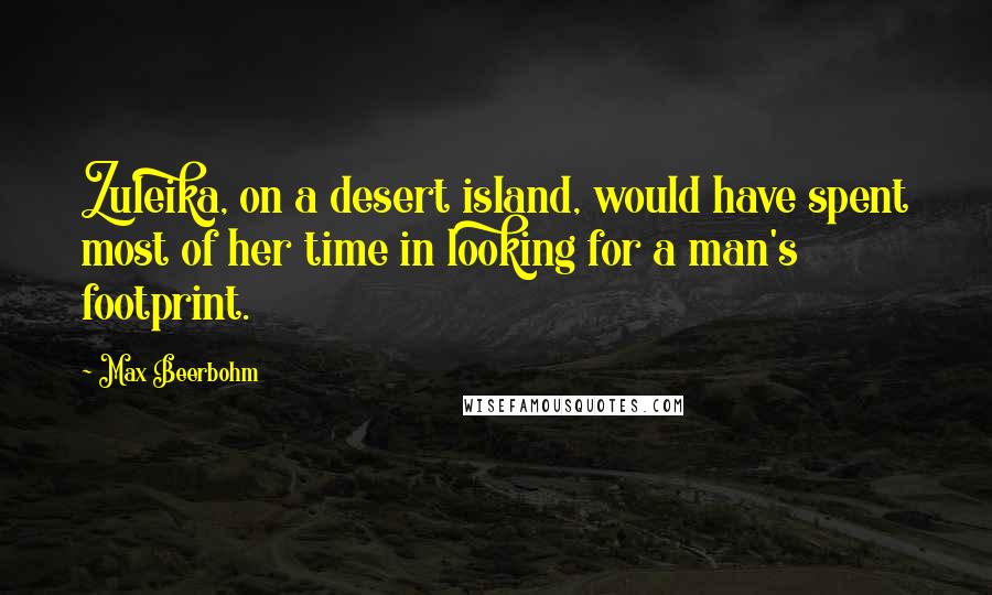 Max Beerbohm Quotes: Zuleika, on a desert island, would have spent most of her time in looking for a man's footprint.