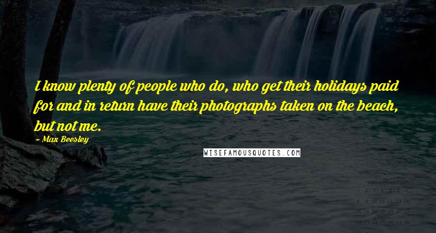 Max Beesley Quotes: I know plenty of people who do, who get their holidays paid for and in return have their photographs taken on the beach, but not me.