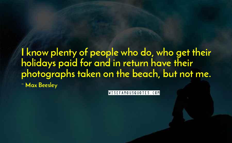 Max Beesley Quotes: I know plenty of people who do, who get their holidays paid for and in return have their photographs taken on the beach, but not me.