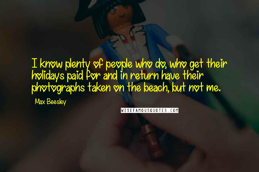 Max Beesley Quotes: I know plenty of people who do, who get their holidays paid for and in return have their photographs taken on the beach, but not me.