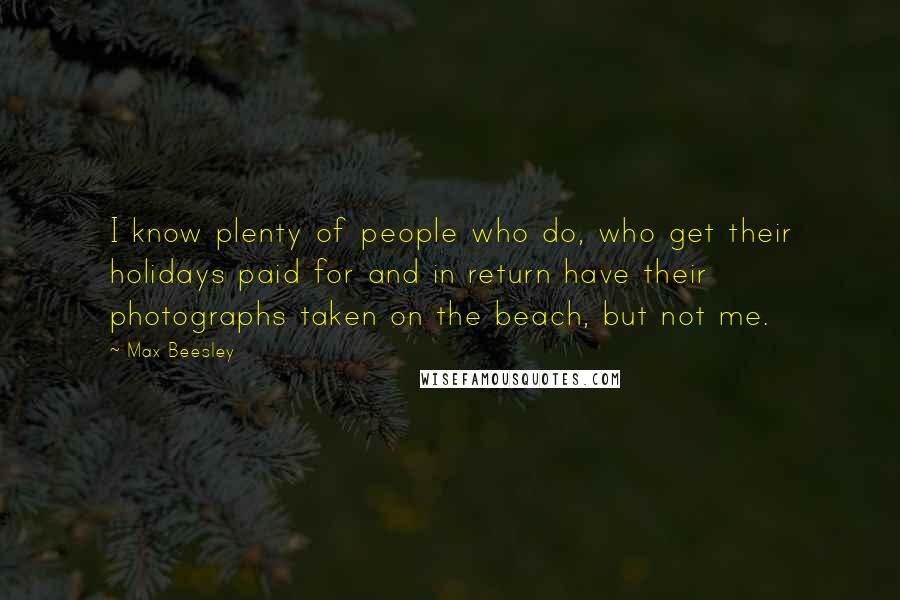Max Beesley Quotes: I know plenty of people who do, who get their holidays paid for and in return have their photographs taken on the beach, but not me.