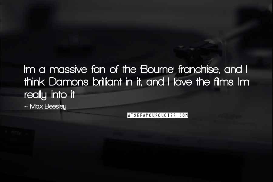 Max Beesley Quotes: I'm a massive fan of the 'Bourne' franchise, and I think Damon's brilliant in it, and I love the films. I'm really into it.