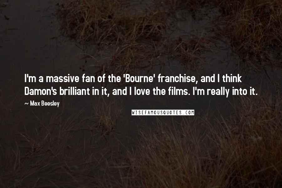 Max Beesley Quotes: I'm a massive fan of the 'Bourne' franchise, and I think Damon's brilliant in it, and I love the films. I'm really into it.