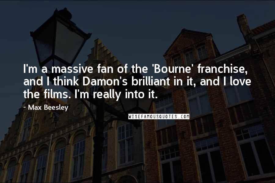Max Beesley Quotes: I'm a massive fan of the 'Bourne' franchise, and I think Damon's brilliant in it, and I love the films. I'm really into it.