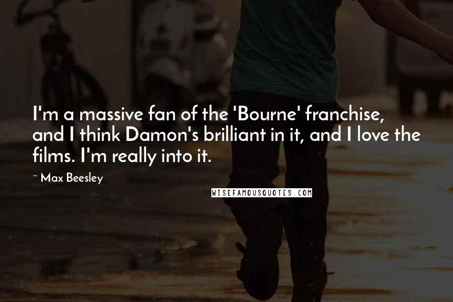 Max Beesley Quotes: I'm a massive fan of the 'Bourne' franchise, and I think Damon's brilliant in it, and I love the films. I'm really into it.