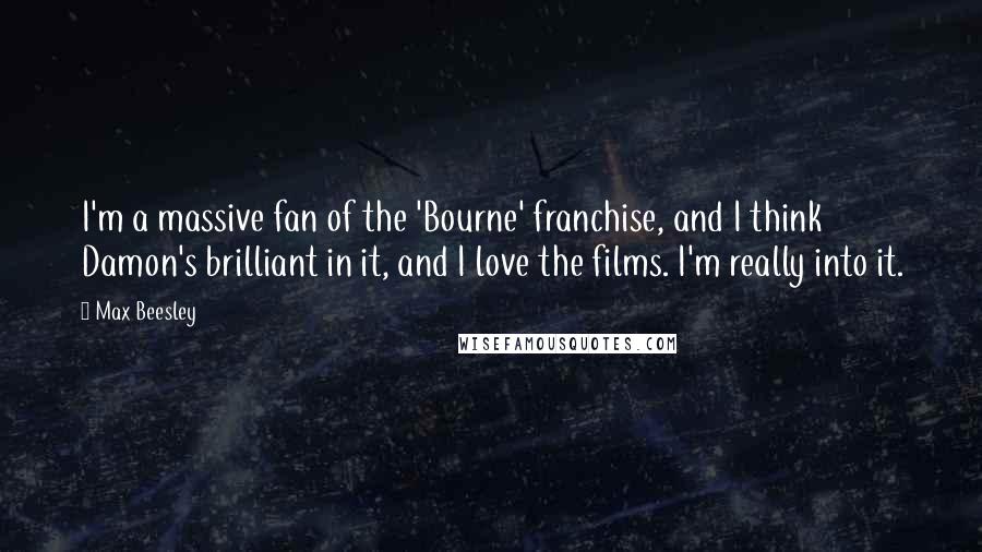 Max Beesley Quotes: I'm a massive fan of the 'Bourne' franchise, and I think Damon's brilliant in it, and I love the films. I'm really into it.
