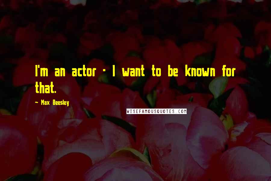 Max Beesley Quotes: I'm an actor - I want to be known for that.