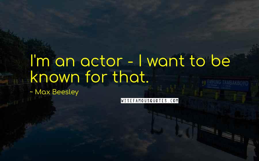 Max Beesley Quotes: I'm an actor - I want to be known for that.