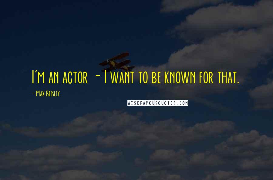 Max Beesley Quotes: I'm an actor - I want to be known for that.
