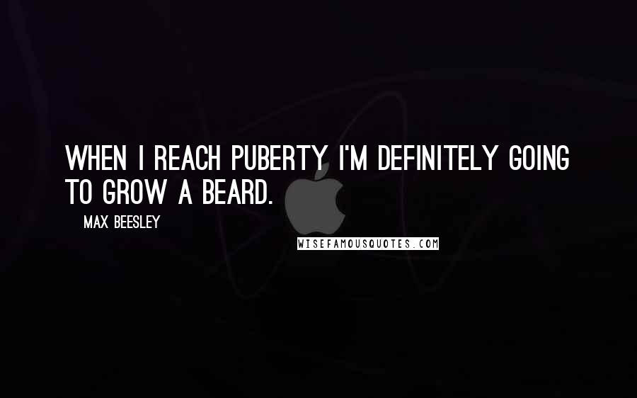 Max Beesley Quotes: When I reach puberty I'm definitely going to grow a beard.