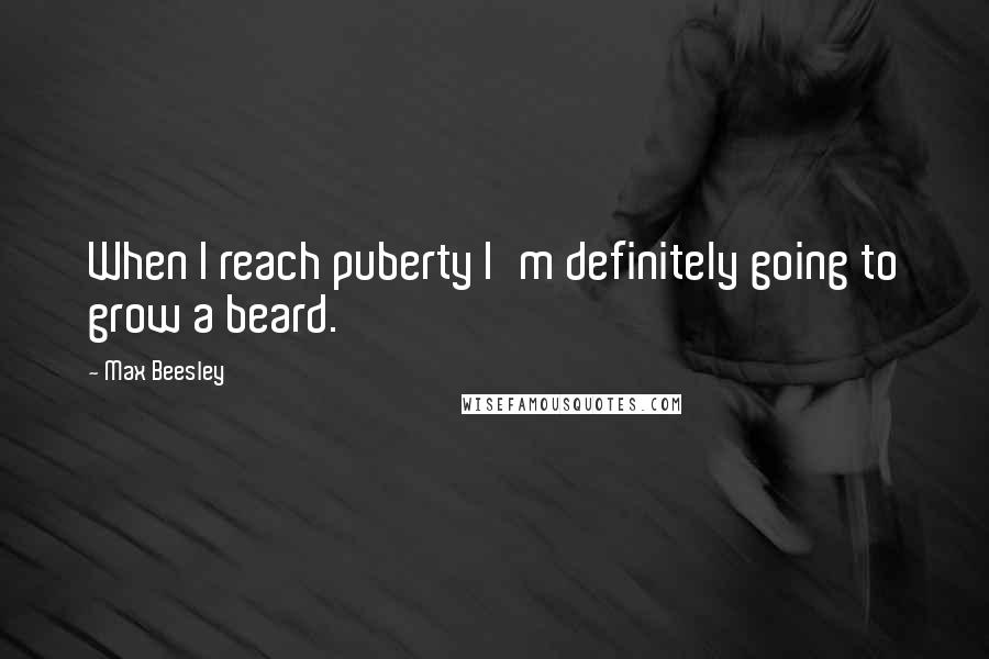 Max Beesley Quotes: When I reach puberty I'm definitely going to grow a beard.