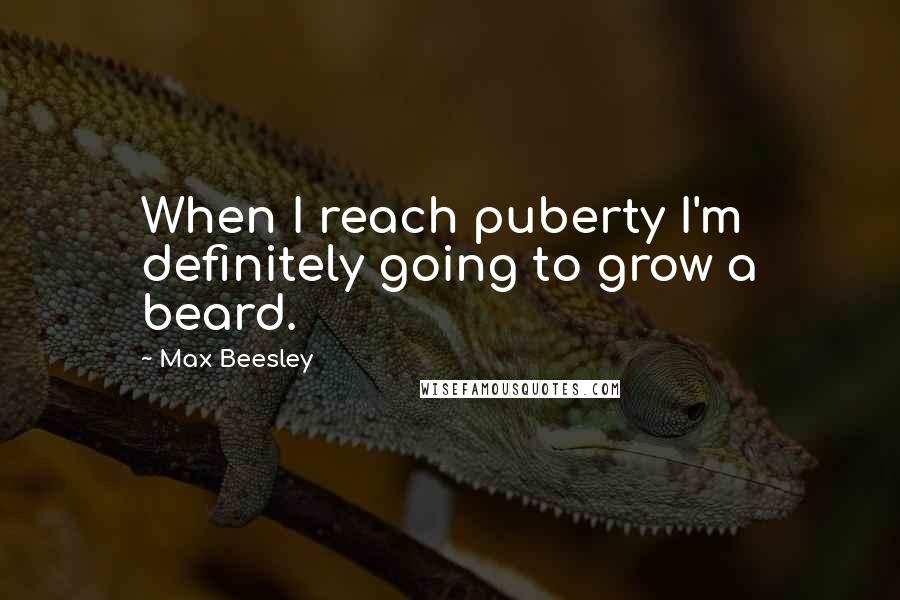 Max Beesley Quotes: When I reach puberty I'm definitely going to grow a beard.