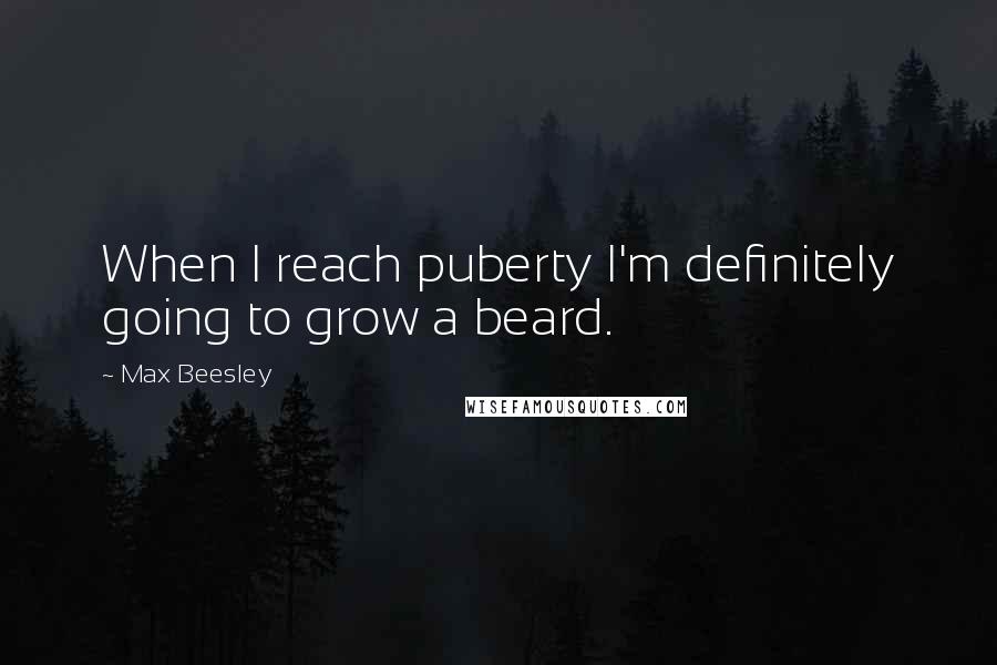 Max Beesley Quotes: When I reach puberty I'm definitely going to grow a beard.