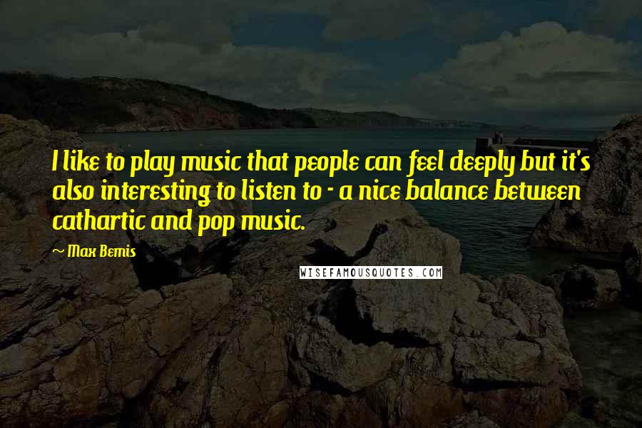 Max Bemis Quotes: I like to play music that people can feel deeply but it's also interesting to listen to - a nice balance between cathartic and pop music.