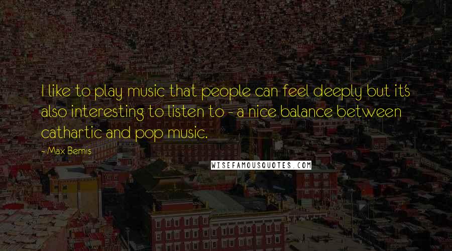 Max Bemis Quotes: I like to play music that people can feel deeply but it's also interesting to listen to - a nice balance between cathartic and pop music.