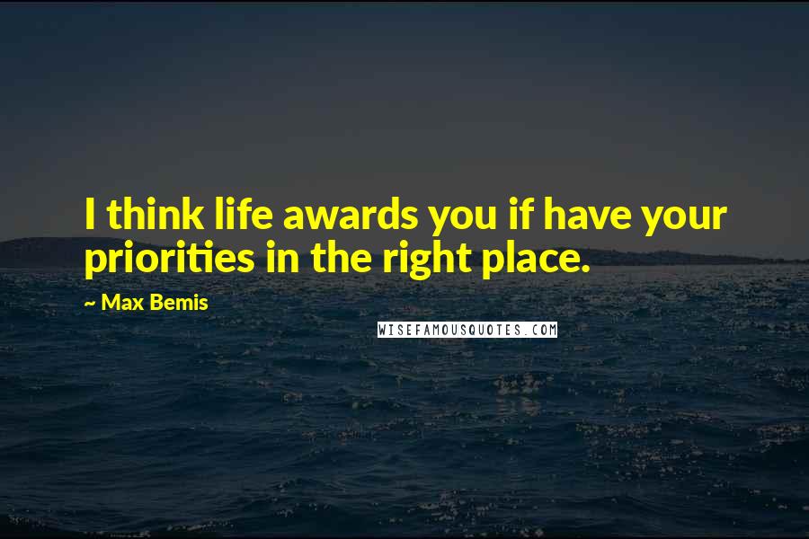 Max Bemis Quotes: I think life awards you if have your priorities in the right place.