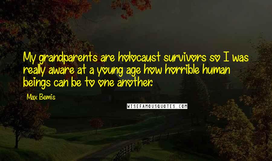 Max Bemis Quotes: My grandparents are holocaust survivors so I was really aware at a young age how horrible human beings can be to one another.