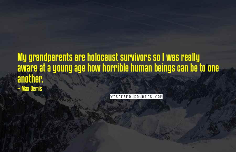 Max Bemis Quotes: My grandparents are holocaust survivors so I was really aware at a young age how horrible human beings can be to one another.