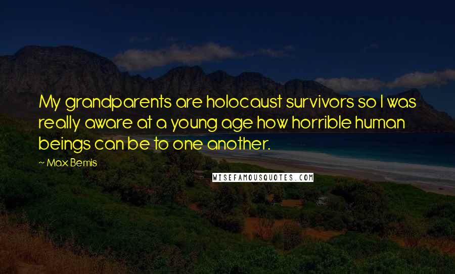 Max Bemis Quotes: My grandparents are holocaust survivors so I was really aware at a young age how horrible human beings can be to one another.