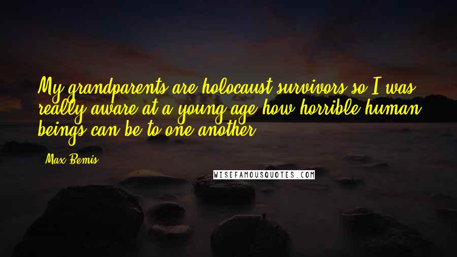 Max Bemis Quotes: My grandparents are holocaust survivors so I was really aware at a young age how horrible human beings can be to one another.