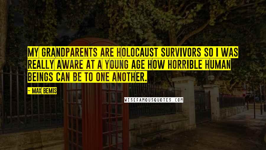 Max Bemis Quotes: My grandparents are holocaust survivors so I was really aware at a young age how horrible human beings can be to one another.