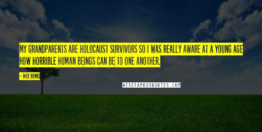 Max Bemis Quotes: My grandparents are holocaust survivors so I was really aware at a young age how horrible human beings can be to one another.