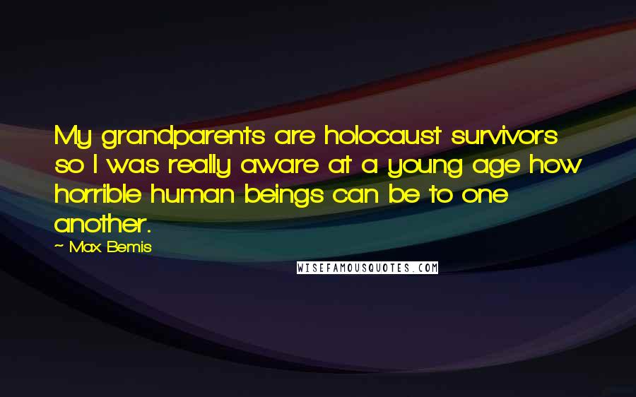 Max Bemis Quotes: My grandparents are holocaust survivors so I was really aware at a young age how horrible human beings can be to one another.