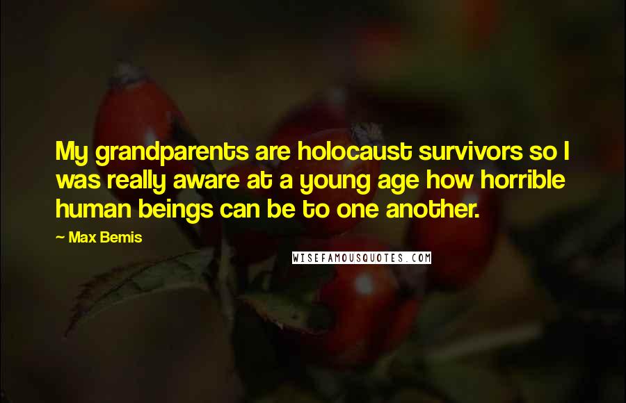 Max Bemis Quotes: My grandparents are holocaust survivors so I was really aware at a young age how horrible human beings can be to one another.