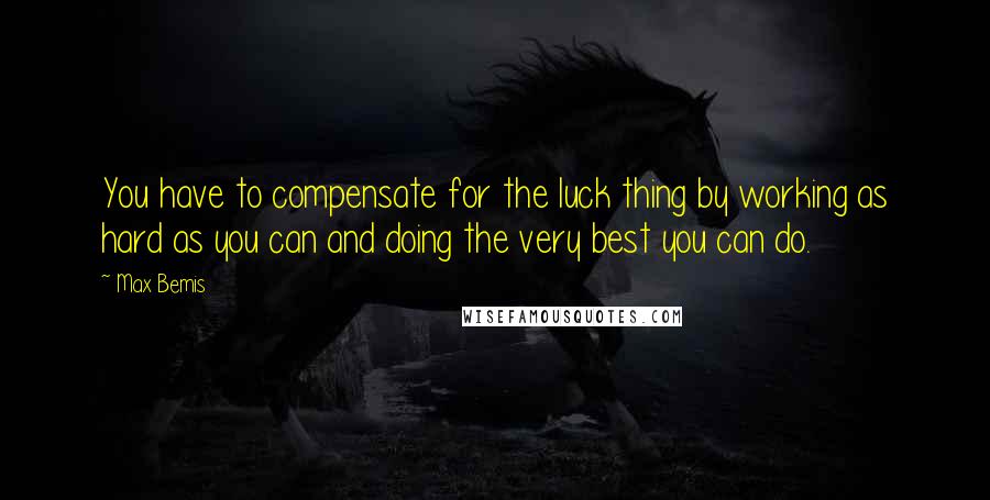 Max Bemis Quotes: You have to compensate for the luck thing by working as hard as you can and doing the very best you can do.