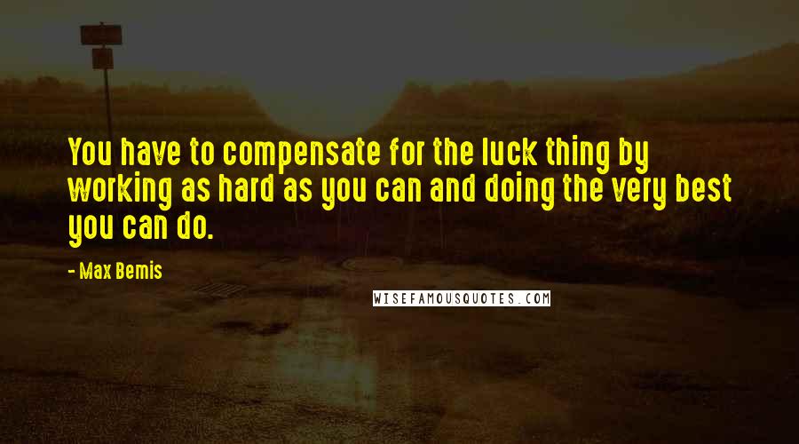 Max Bemis Quotes: You have to compensate for the luck thing by working as hard as you can and doing the very best you can do.