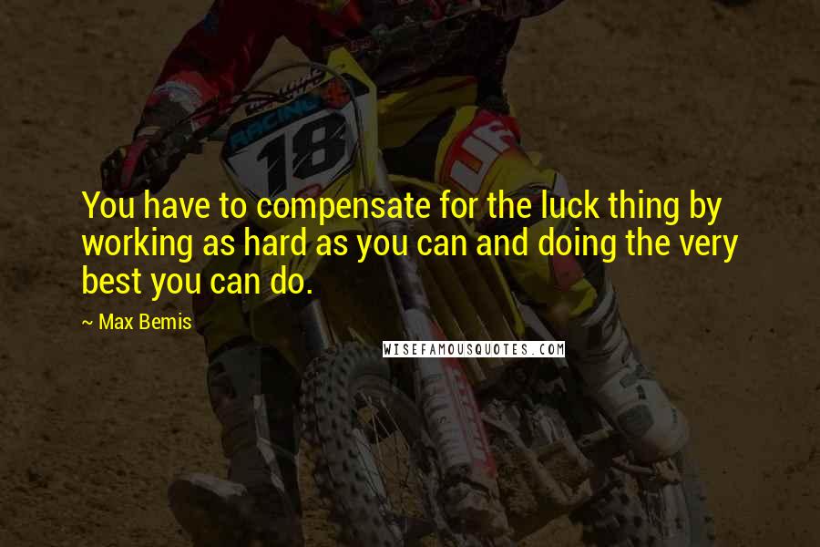 Max Bemis Quotes: You have to compensate for the luck thing by working as hard as you can and doing the very best you can do.