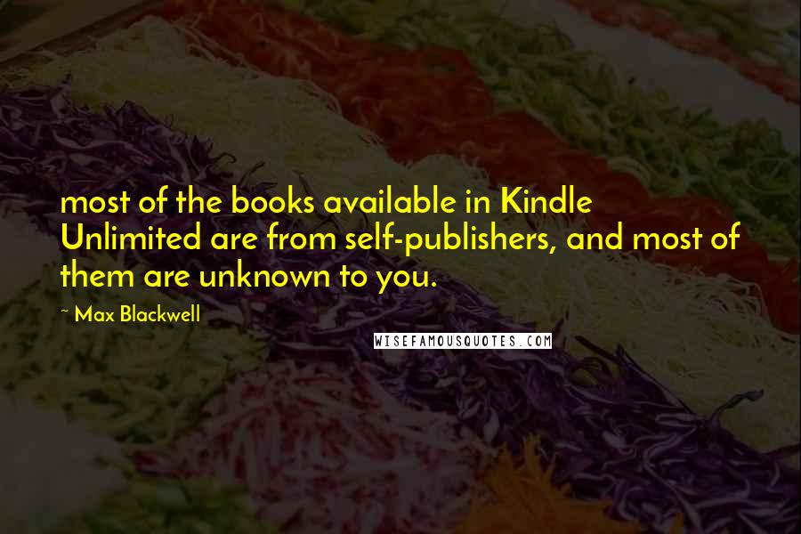 Max Blackwell Quotes: most of the books available in Kindle Unlimited are from self-publishers, and most of them are unknown to you.