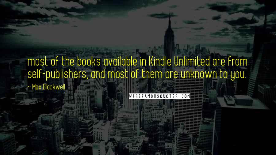 Max Blackwell Quotes: most of the books available in Kindle Unlimited are from self-publishers, and most of them are unknown to you.