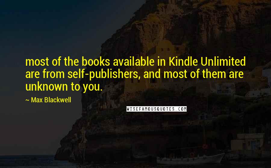 Max Blackwell Quotes: most of the books available in Kindle Unlimited are from self-publishers, and most of them are unknown to you.