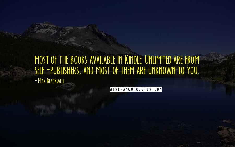 Max Blackwell Quotes: most of the books available in Kindle Unlimited are from self-publishers, and most of them are unknown to you.