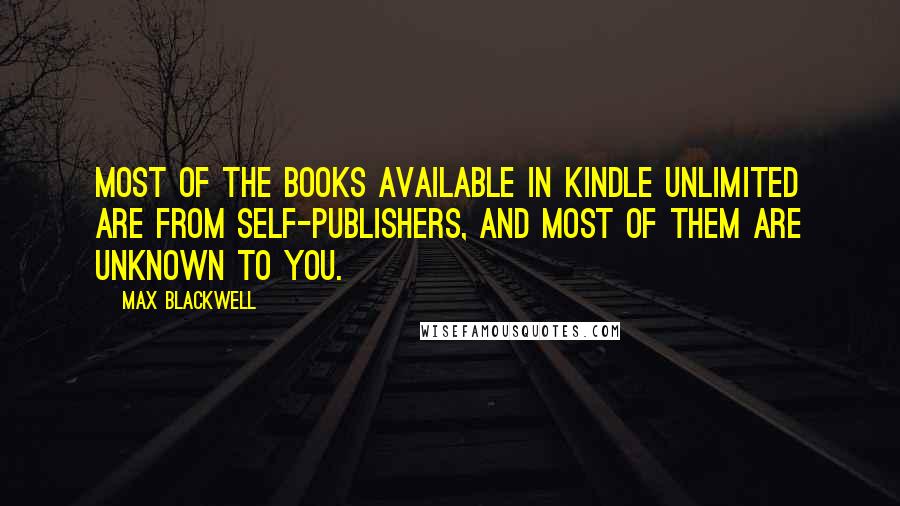 Max Blackwell Quotes: most of the books available in Kindle Unlimited are from self-publishers, and most of them are unknown to you.