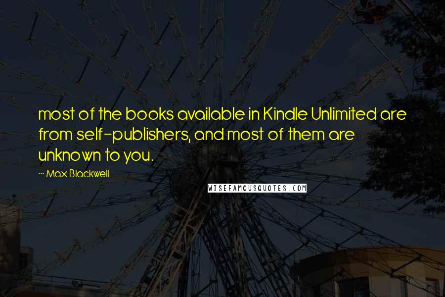 Max Blackwell Quotes: most of the books available in Kindle Unlimited are from self-publishers, and most of them are unknown to you.