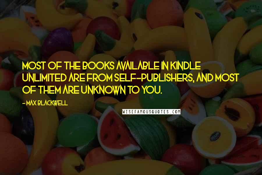 Max Blackwell Quotes: most of the books available in Kindle Unlimited are from self-publishers, and most of them are unknown to you.