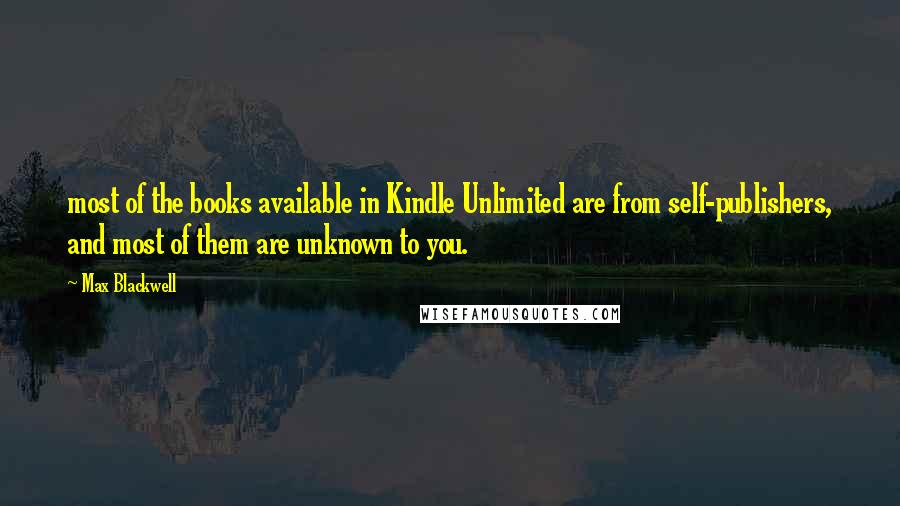 Max Blackwell Quotes: most of the books available in Kindle Unlimited are from self-publishers, and most of them are unknown to you.