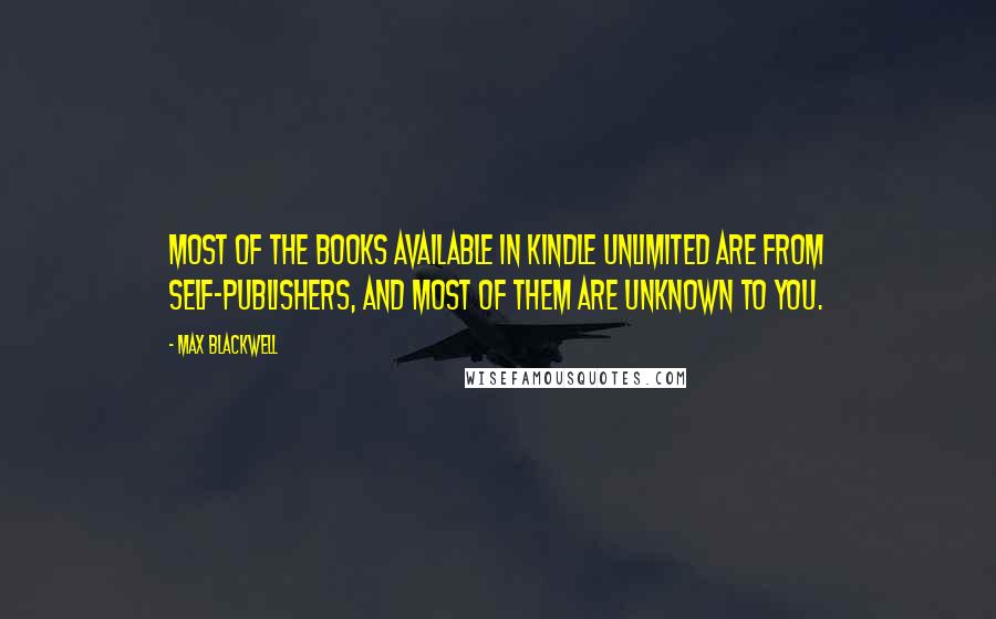 Max Blackwell Quotes: most of the books available in Kindle Unlimited are from self-publishers, and most of them are unknown to you.