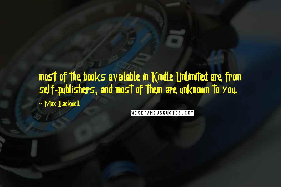 Max Blackwell Quotes: most of the books available in Kindle Unlimited are from self-publishers, and most of them are unknown to you.